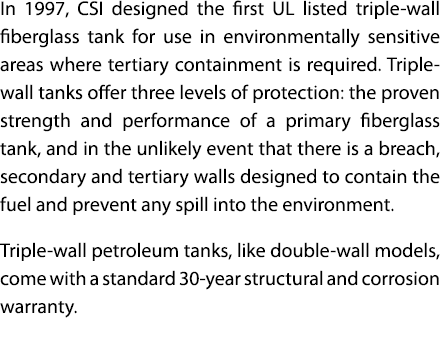 In 1997  CSI designed the first UL listed triple-wall fiberglass tank for use in environmentally sensitive areas wher   
